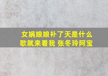 女娲娘娘补了天是什么歌就来看我 张冬玲阿宝